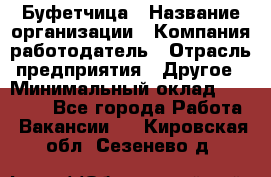 Буфетчица › Название организации ­ Компания-работодатель › Отрасль предприятия ­ Другое › Минимальный оклад ­ 18 000 - Все города Работа » Вакансии   . Кировская обл.,Сезенево д.